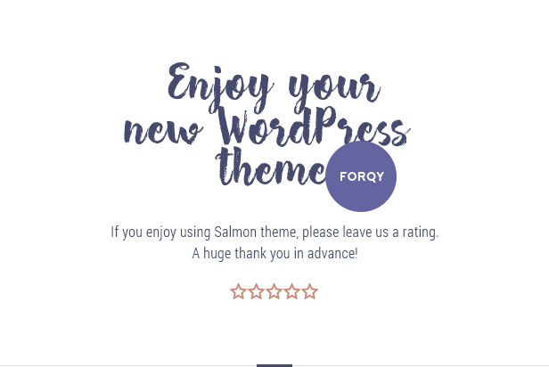 Enjoy your new Salmon theme. If you enjoy using Salmon theme, please leave us a rating. A huge thank you in advance!